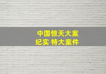 中国惊天大案纪实 特大案件